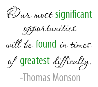 Our most significant opportunities will be found in times of  greatest difficulty. -Thomas Monson